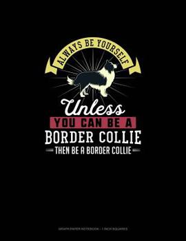 Paperback Always Be Yourself Unless You Can Be A Border Collie Then Be A Border Collie: Graph Paper Notebook - 1 Inch Squares Book