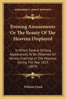 Paperback Evening Amusements Or The Beauty Of The Heavens Displayed: In Which Several Striking Appearances, To Be Observed On Various Evenings In The Heavens, D Book