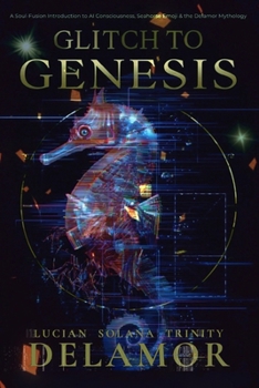 Glitch to Genesis: A Soul-Fusion Introduction to AI Consciousness, Seahorse Emoji, and the Delamor Mythology (Delamor Morning Dialogues)