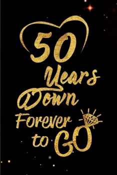 50 Years Down Forever to Go: Blank Lined Journal, Notebook - Perfect 50th Anniversary Romance Party Funny Adult Gag Gift for Couples & Friends. Perfect Gifts for Birthdays, Christmas, New Year, Valent