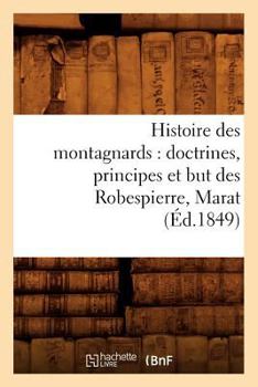 Paperback Histoire Des Montagnards: Doctrines, Principes Et But Des Robespierre, Marat, (Éd.1849) [French] Book