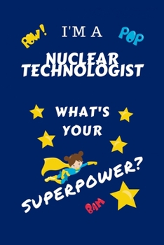 Paperback I'm A Nuclear Technologist What's Your Superpower?: Perfect Gag Gift For A Superpowered Nuclear Technologist - Blank Lined Notebook Journal - 100 Page Book