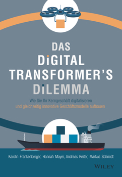 Das Digital Transformer's Dilemma - Wie Sie Ihr Kerngeschaft digitalisieren und gleichzeitig innovative - Geschaftsmodelle aufbauen [German]
