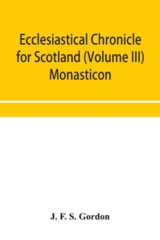 Paperback Ecclesiastical chronicle for Scotland (Volume III) Monasticon; Profusely Illustrated on Steel Comprising views of Abbeys, Priories, Collegiate Churche Book