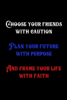 Paperback Choose Your Friends With Caution Plan Your Future With Purpose And Frame Your Life With Faith: Lined Notebook - 6x9 - 110 Pages Book