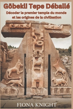 Paperback Göbekli Tepe Déballé: Décoder le premier temple du monde et les origines de la civilisation [French] Book