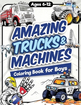 Amazing Trucks and Machines Coloring Book for Boys: Over 40 Coloring Activity featuring Monster Trucks, Semis, Trailers, Seeders, Tractors, and much ... Girls Ages 6, 7, 8, 9, 10, 11, 12, and Teens! B0CH23W88D Book Cover