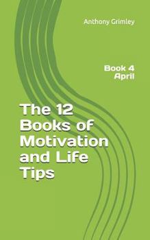 The 12 Books of Motivation and Life Tips: Book 4 April