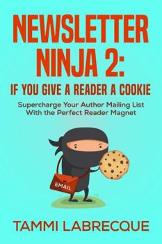 Newsletter Ninja 2: If You Give a Reader a Cookie: Supercharge Your Author Mailing List With the Perfect Reader Magnet - Book #2 of the Newsletter Ninja