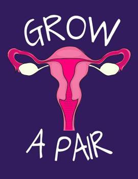 Paperback Grow a Pair: 120 Page 8.5x11 Lined Girl Boss Journal - Funny Feminist Gift Book