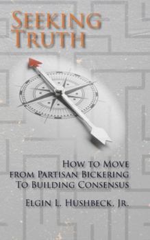 Hardcover Seeking Truth: How to Move From Partisan Bickering To Building Consensus Book