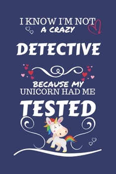 I Know I'm Not A Crazy Detective Because My Unicorn Had Me Tested: Perfect Gag Gift For A Detective Who 100% Isn't Crazy! | Blank Lined Notebook ... Banter | Birthday| Hen | Stag Do | Anniver