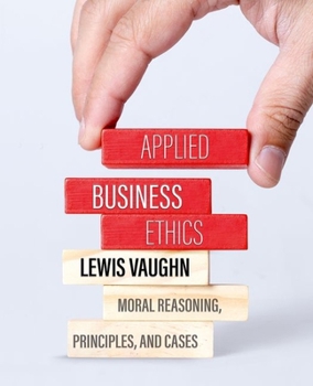 Applied Business Ethics: Moral Reasoning, Principles, and Cases