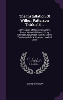 Hardcover The Installation Of Wilbur Patterson Thirkield ...: As President Of Howard University. Rankin Memorial Chapel. Friday Afternoon, November The Fifteent Book