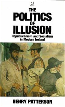 Hardcover The Politics of Illusion: Republicanism and Socialism in Modern Ireland Book