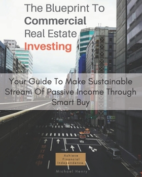 Paperback The Blueprint To Commercial Real Estate Investing: Your Guide To Make Sustainable Stream Of Passive Income Through Smart Buy: Achieve Financial Indepe Book