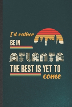 Paperback I'd Rather Be in Atlanta the Best Is Yet to Come: Funny Backpacking Tourist Lined Notebook/ Blank Journal For World Traveler Visitor, Inspirational Sa Book