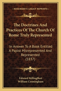 Paperback The Doctrines And Practices Of The Church Of Rome Truly Represented: In Answer To A Book Entitled A Papist Misrepresented And Represented (1837) Book