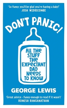 Paperback DON’T PANIC! All the Stuff the Expectant Dad Needs to Know: Everything you need to know about the Brilliant, Scary, Funny world of Fatherhood Book