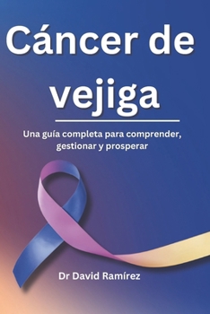 Cáncer de vejiga: Una guía completa para comprender, gestionar y prosperar