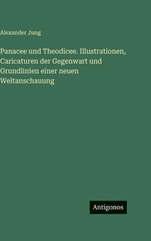 Panacee und Theodicee. Illustrationen, Caricaturen der Gegenwart und Grundlinien einer neuen Weltanschauung