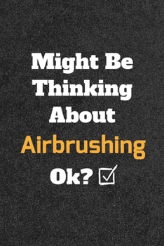 Might Be Thinking about Airbrushing Ok? Funny /Lined Notebook/Journal Great Office School Writing Note Taking : Lined Notebook/ Journal 120 Pages , Soft Cover , Matte Finish