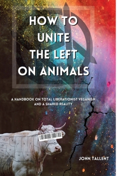 How to Unite the Left on Animals: A Handbook on Total Liberationist Veganism and a Shared Reality