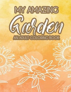 My Amazing Garden - An Adult Coloring Book: Mind Soothing and Calming Coloring Pages of Plant Illustrations, Stress Relieving Images to Color