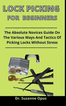 Paperback Lock Picking For Beginners: The Absolute Novices Guide On The Various Ways And Tactics Of Picking Locks Without Stress Book