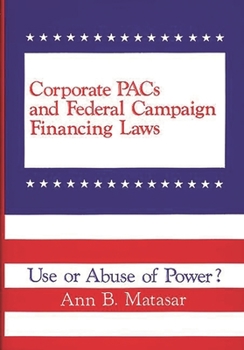 Hardcover Corporate Pacs and Federal Campaign Financing Laws: Use or Abuse of Power? Book