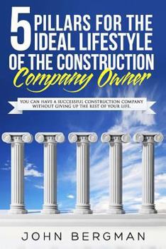 Paperback 5 Pillars For The Ideal Lifestyle Of The Construction Company Owner: You Can Have A Successful Construction Company Without Giving Up The Rest Of Your Book