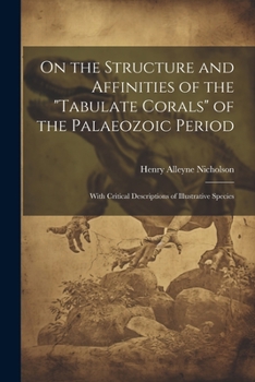 Paperback On the Structure and Affinities of the "Tabulate Corals" of the Palaeozoic Period: With Critical Descriptions of Illustrative Species Book