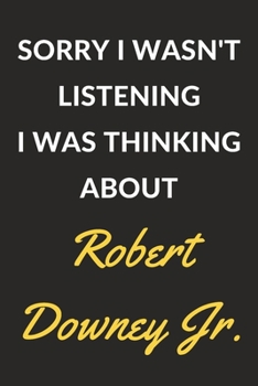 Sorry I Wasn't Listening I Was Thinking About Robert Downey Jr.: A Robert Downey Jr. Journal Notebook to Write Down Things, Take Notes, Record Plans or Keep Track of Habits (6" x 9" - 120 Pages)