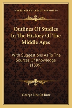 Paperback Outlines Of Studies In The History Of The Middle Ages: With Suggestions As To The Sources Of Knowledge (1899) Book