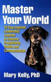 Paperback Master Your World: 10 Dog-Inspired Leadership Lessons to Improve Productivity, Profits and Communication Book
