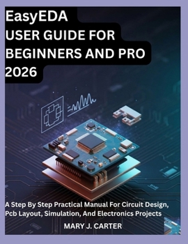 Paperback EasyEDA USER GUIDE FOR BEGINNERS AND PRO 2026: A STEP BY STEP PRACTICAL MANUAL FOR CIRCUIT DESIGN, PCB LAYOUT, SIMULATION, AND ELECTRONICS PROJECTS Book