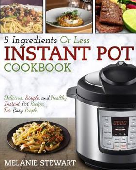 Paperback Instant Pot Cookbook: 5 Ingredients or Less - Delicious, Simple, and Healthy Instant Pot Recipes for Busy People Book