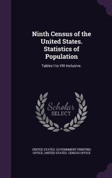 Ninth Census of the United States. Statistics of Population: Tables I to VIII Inclusive.