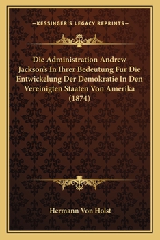 Paperback Die Administration Andrew Jackson's In Ihrer Bedeutung Fur Die Entwickelung Der Demokratie In Den Vereinigten Staaten Von Amerika (1874) [German] Book