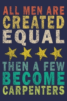 All Men Are Created Equal, then a few become Carpenters: Funny Vintage Carpenter Woodworking Gift Journal