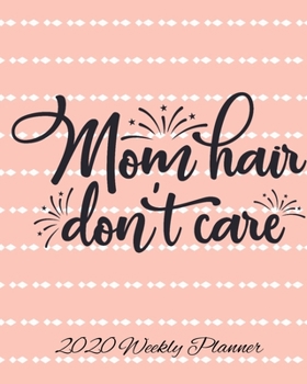 Mom Hair Don't Care 2020 Weekly Planner: Weekly & Monthly Mom Planner, Mother Organizer & Agenda with Checklists, Trackers, & More Mommy Worksheets
