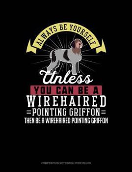 Paperback Always Be Yourself Unless You Can Be a Wirehaired Pointing Griffon Then Be a Wirehaired Pointing Griffon: Composition Notebook: Wide Ruled Book