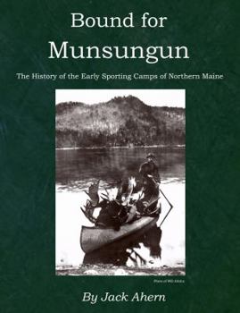 Hardcover Bound for Munsungun: The History of the Early Sporting Camps of Northern Maine Book