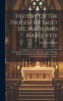 History Of The Diocese Of Sault Ste, Marie And Marquette; Containing A Full And Accurate Account Of The Development Of The Catholic Church In Upper Mi