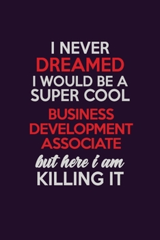 I Never Dreamed I Would Be A Super cool Business Development Associate But Here I Am Killing It: Career journal, notebook and writing journal for ... kids. A framework for building your career.