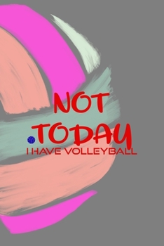 Not Today I Have Volleyball: All Purpose 6x9 Blank Lined Notebook Journal Way Better Than A Card Trendy Unique Gift Colors Ball Volleyball