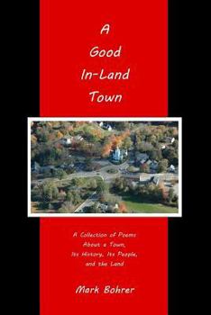 Paperback A Good In-Land Town: A Collection of Poems About a Town, Its History, Its People, and the Land Book