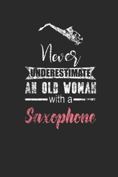 Never Underestimate An Old Woman With A Saxophone: Never Underestimate Notebook, Blank Lined (6" x 9" - 120 pages) ~ Musical Instruments Themed Notebook for Daily Journal, Diary, and Gift