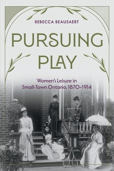 Pursuing Play: Women’s Leisure in Small-Town Ontario, 1870–1914