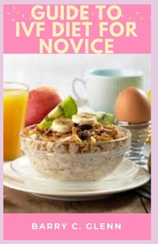 Paperback Guide to IVF Diet For Novice: IVF diet recommend for women who undergo in vitro fertilization Book